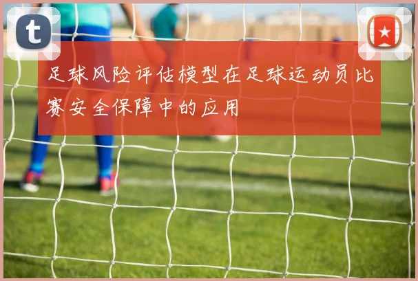 足球风险评估模型在足球运动员比赛安全保障中的应用
