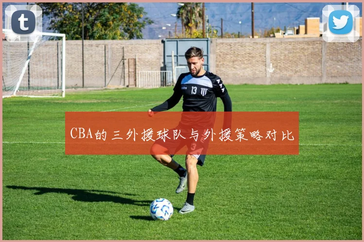 CBA的三外援球队与外援策略对比