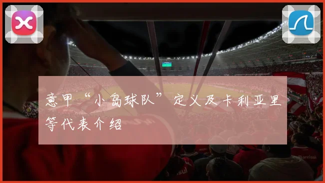 意甲“小岛球队”定义及卡利亚里等代表介绍