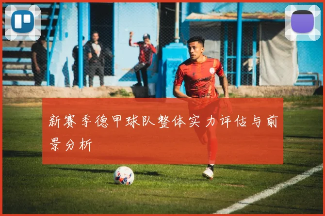 新赛季德甲球队整体实力评估与前景分析