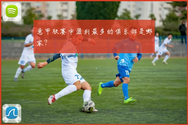 意甲联赛中盈利最多的俱乐部是哪家？