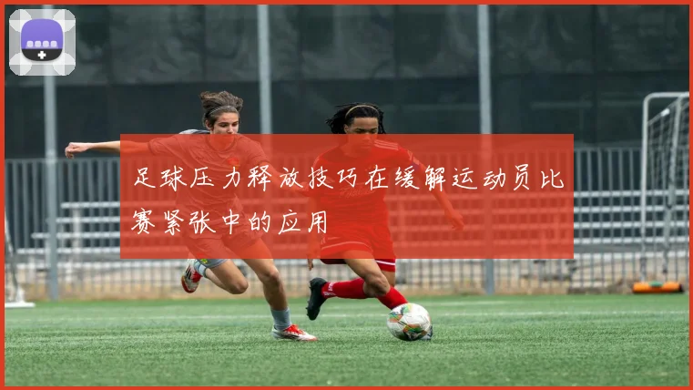 足球压力释放技巧在缓解运动员比赛紧张中的应用
