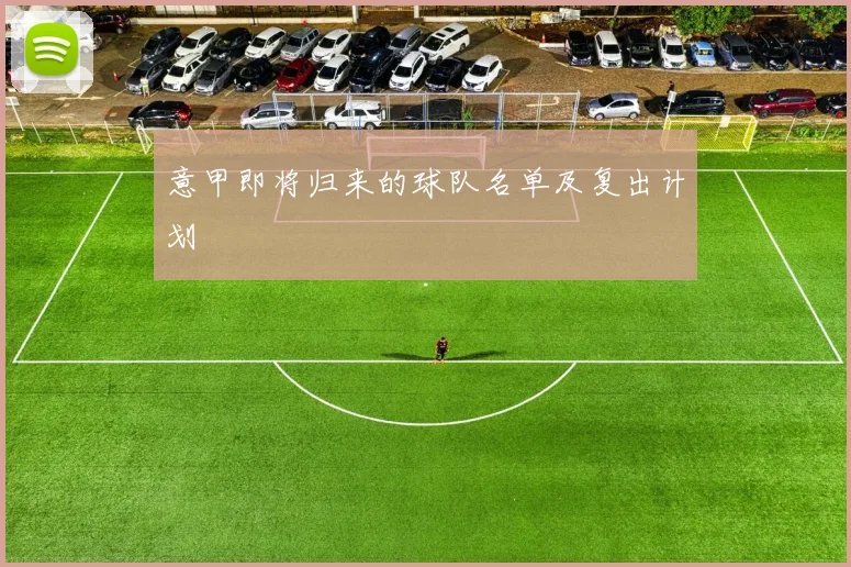 意甲即将归来的球队名单及复出计划