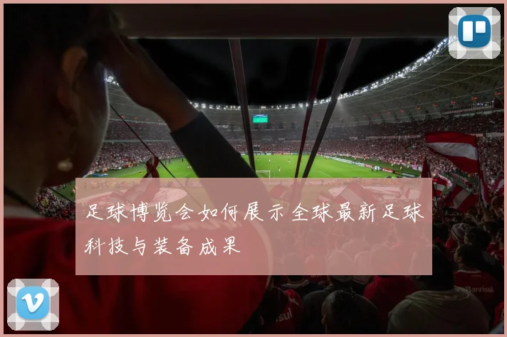 足球博览会如何展示全球最新足球科技与装备成果