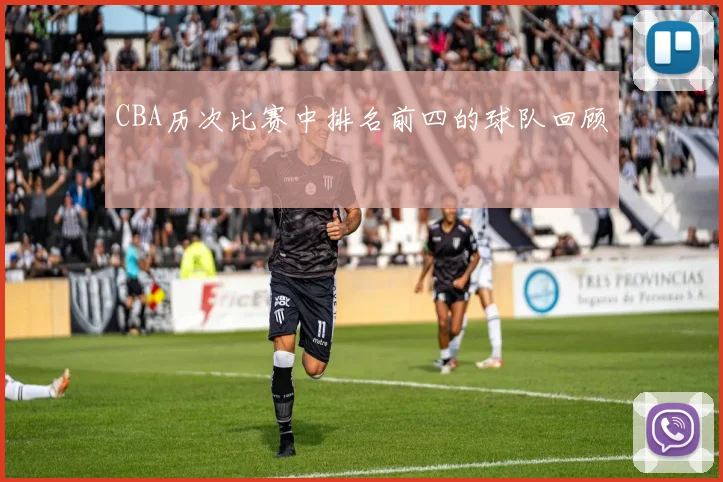 CBA历次比赛中排名前四的球队回顾